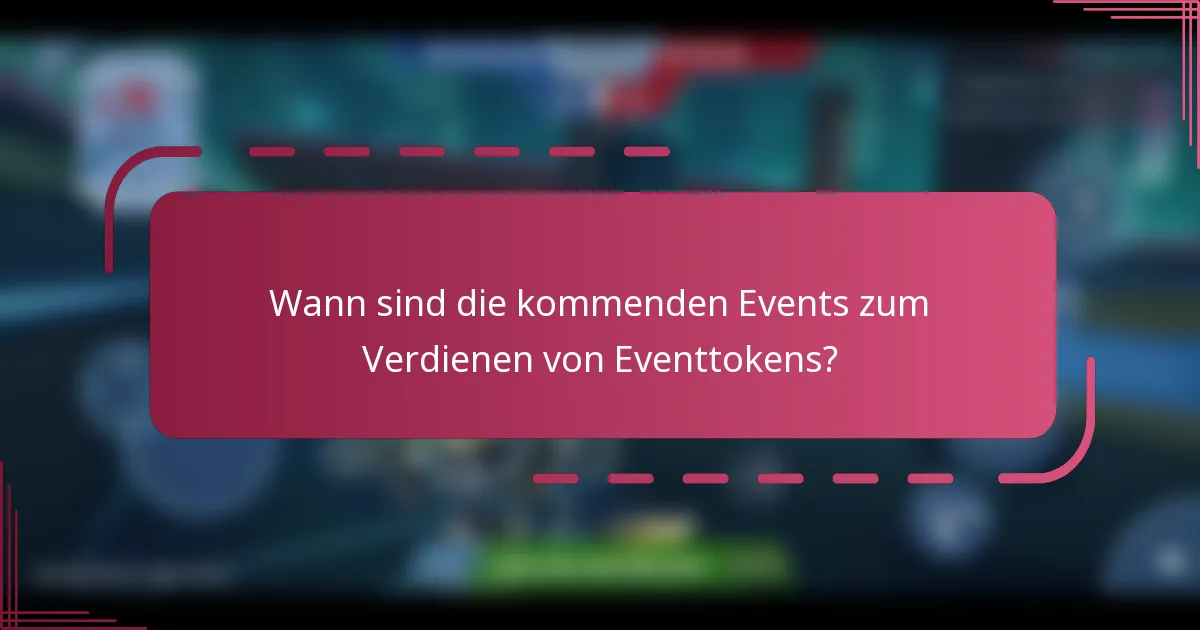 Wann sind die kommenden Events zum Verdienen von Eventtokens?