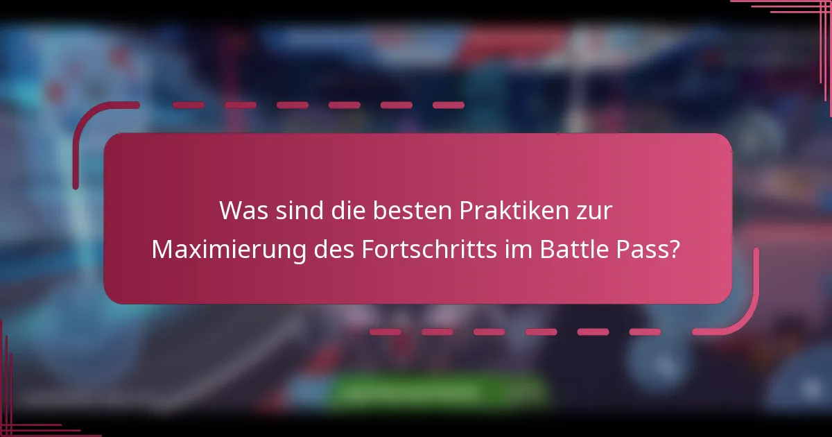 Was sind die besten Praktiken zur Maximierung des Fortschritts im Battle Pass?