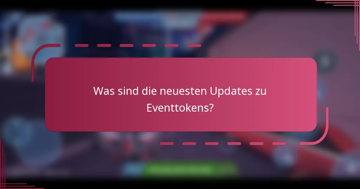 Was sind die neuesten Updates zu Eventtokens?