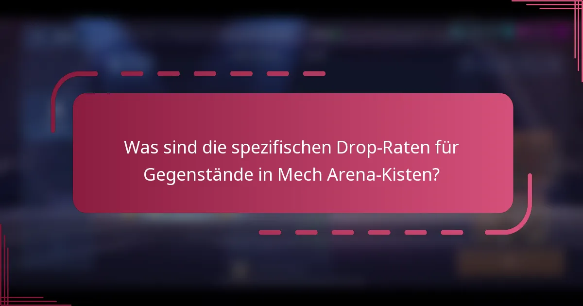 Was sind die spezifischen Drop-Raten für Gegenstände in Mech Arena-Kisten?