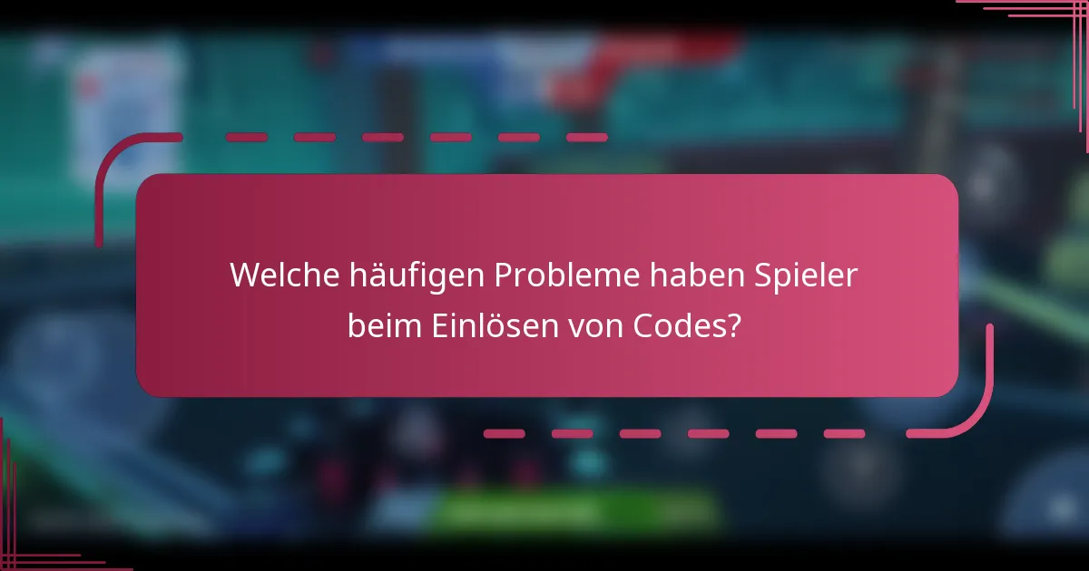 Welche häufigen Probleme haben Spieler beim Einlösen von Codes?