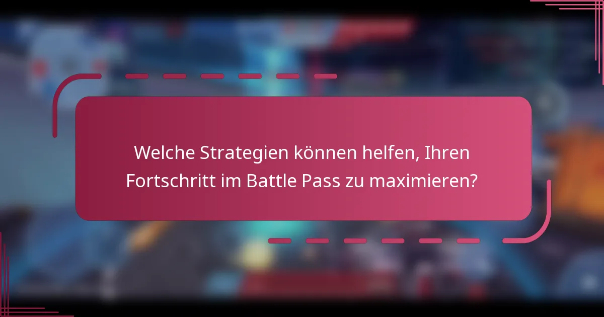 Welche Strategien können helfen, Ihren Fortschritt im Battle Pass zu maximieren?