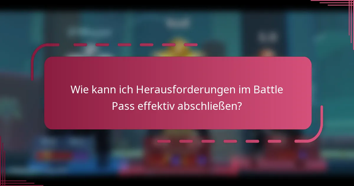 Wie kann ich Herausforderungen im Battle Pass effektiv abschließen?