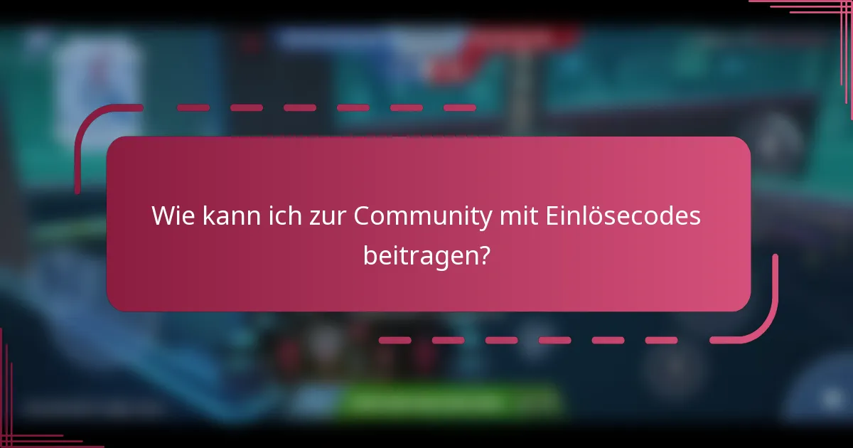 Wie kann ich zur Community mit Einlösecodes beitragen?