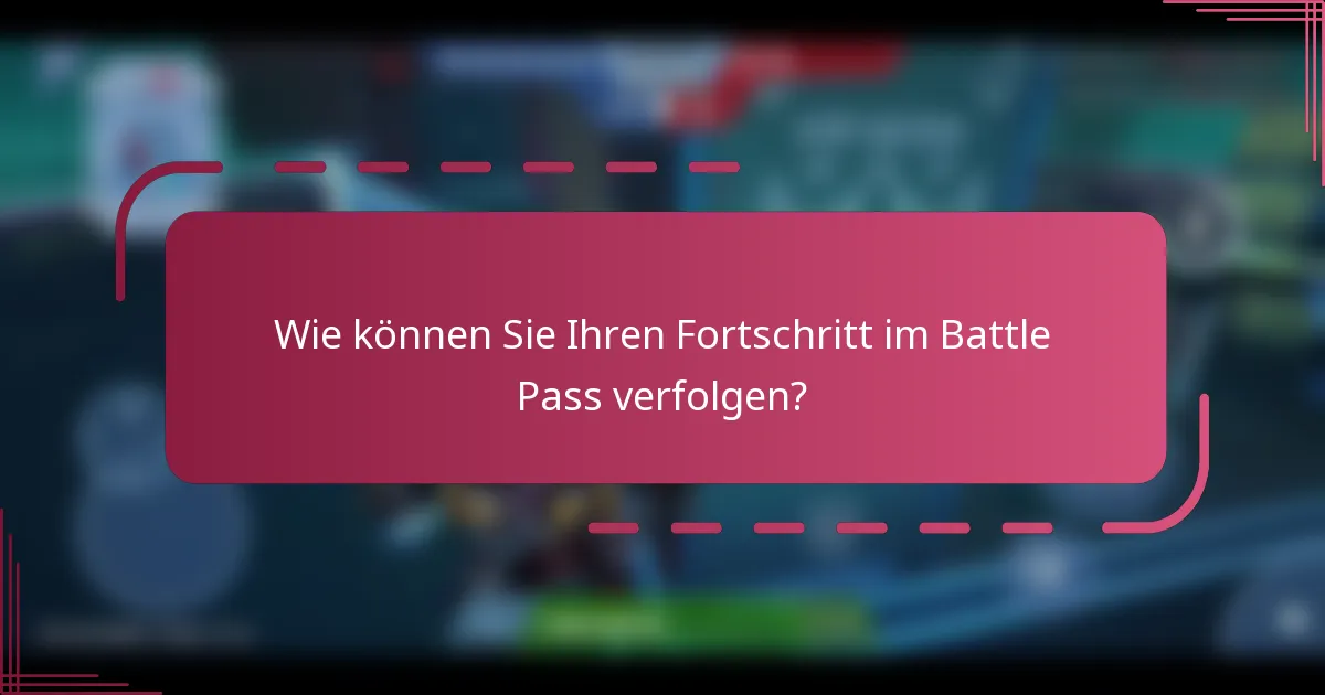 Wie können Sie Ihren Fortschritt im Battle Pass verfolgen?