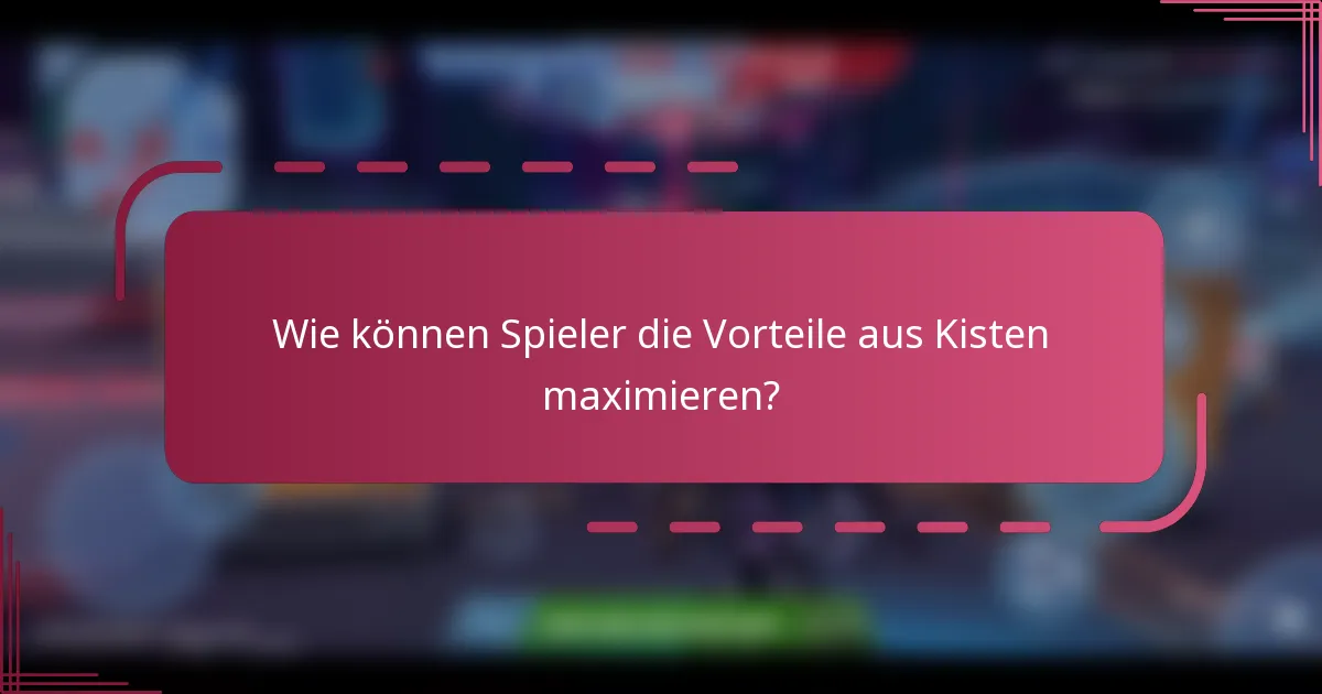 Wie können Spieler die Vorteile aus Kisten maximieren?