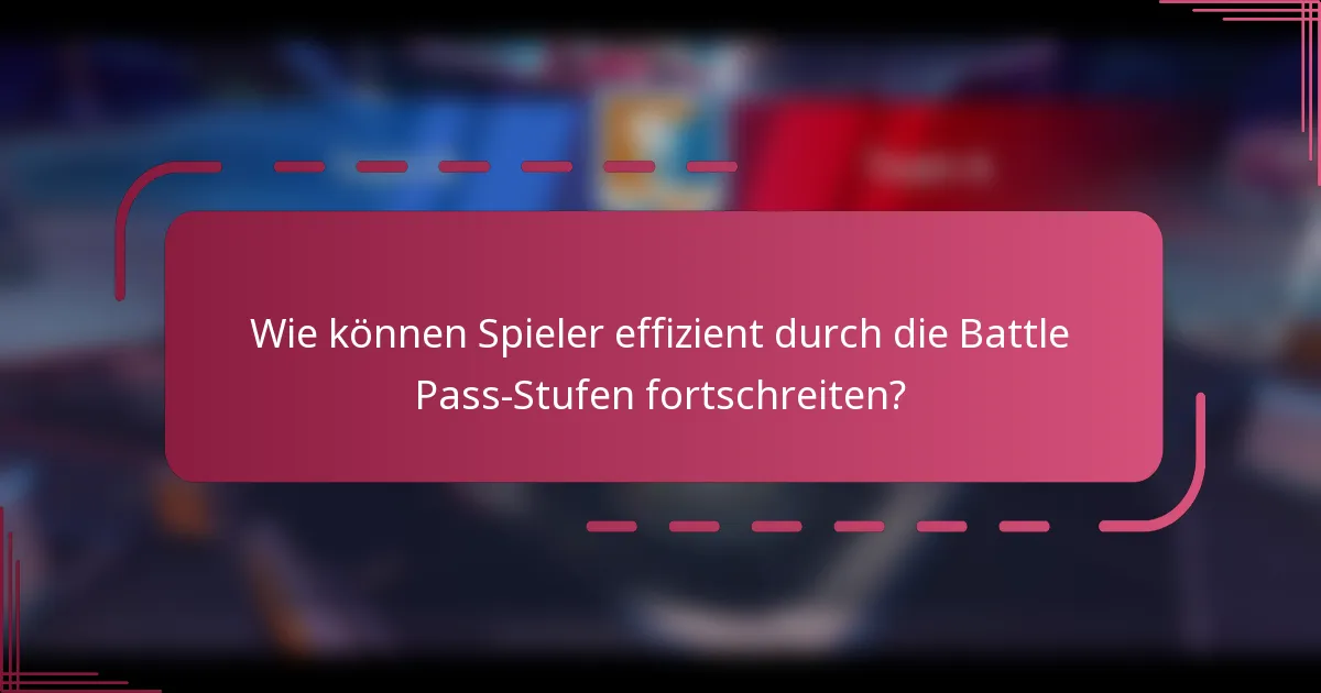 Wie können Spieler effizient durch die Battle Pass-Stufen fortschreiten?