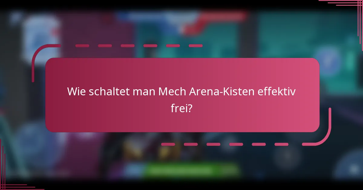 Wie schaltet man Mech Arena-Kisten effektiv frei?