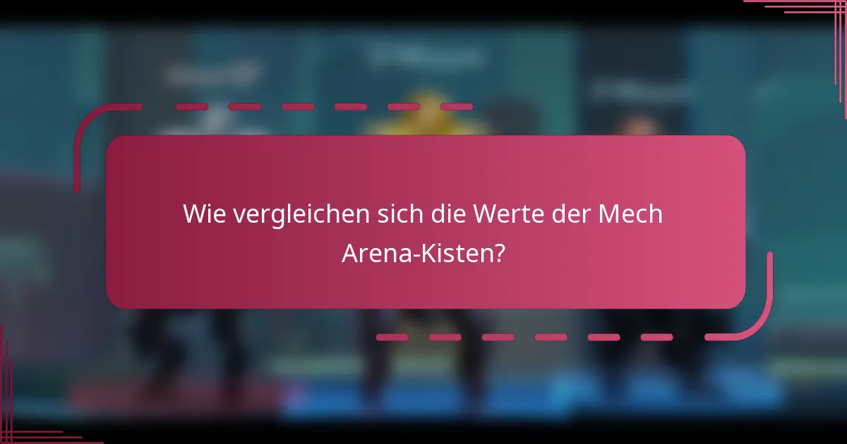 Wie vergleichen sich die Werte der Mech Arena-Kisten?