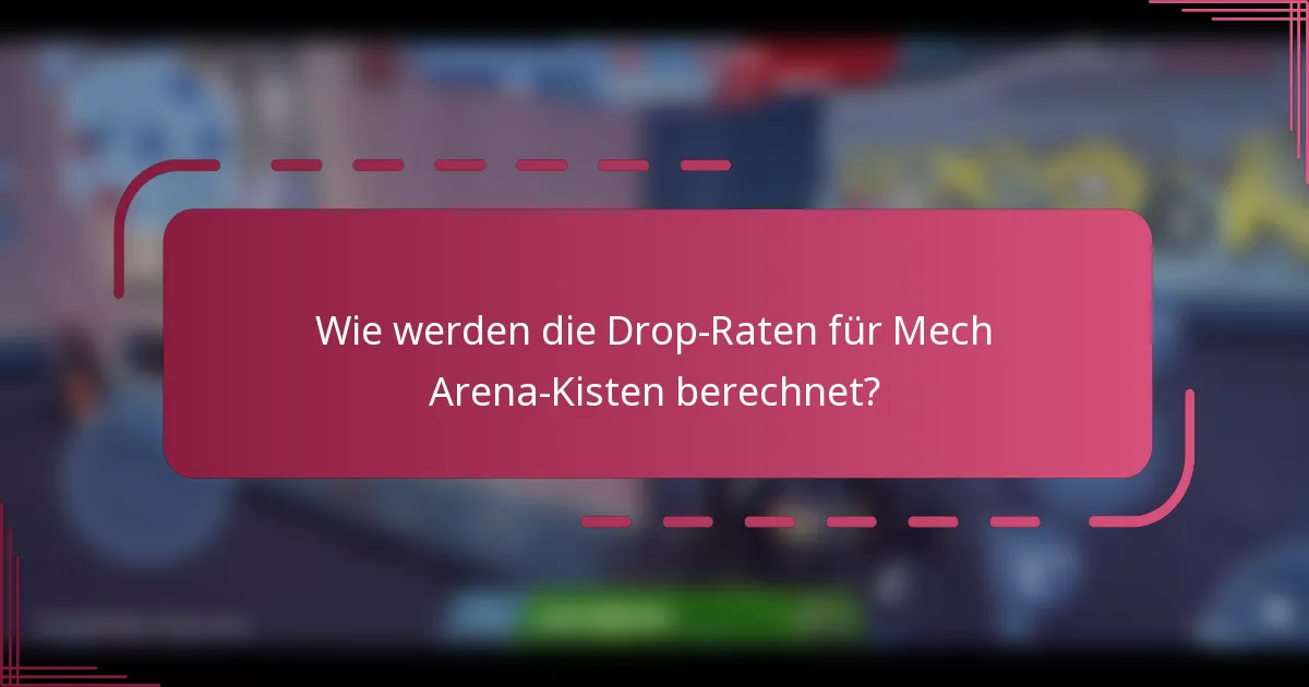Wie werden die Drop-Raten für Mech Arena-Kisten berechnet?